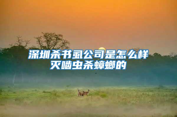 深圳殺書(shū)虱公司是怎么樣滅嚙蟲(chóng)殺蟑螂的