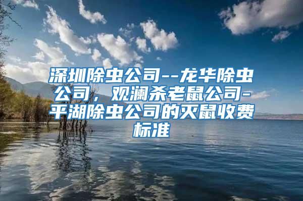 深圳除蟲公司--龍華除蟲公司，觀瀾殺老鼠公司-平湖除蟲公司的滅鼠收費(fèi)標(biāo)準(zhǔn)