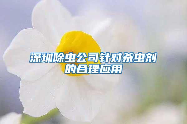深圳除蟲公司針對殺蟲劑的合理應用