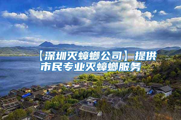 【深圳滅蟑螂公司】提供市民專業(yè)滅蟑螂服務(wù)