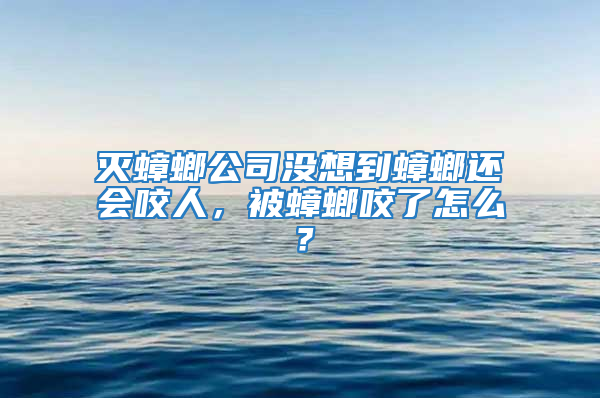 滅蟑螂公司沒想到蟑螂還會咬人,被蟑螂咬了怎么?