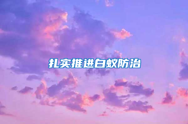 扎實推進白蟻防治